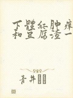 下体红肿痒还有和豆腐渣一样的东西怎么回事