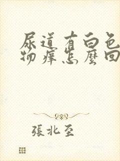 尿道有白色分泌物痒怎么回事