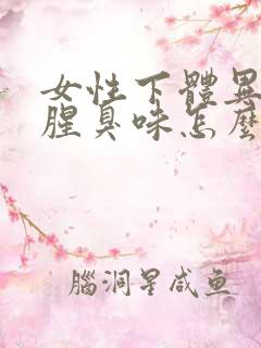 女性下体异味重腥臭味怎么去除