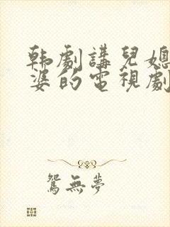 韩剧讲儿媳和婆婆的电视剧