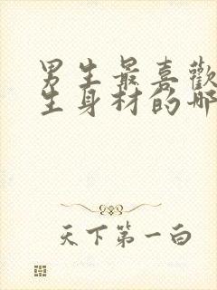 男生最喜欢看女生身材的哪个部位