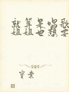 就算是唱歌的大姐姐也想要