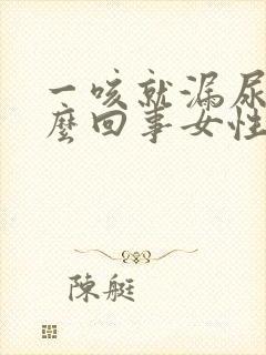 一咳就漏尿是怎么回事女性