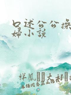 口述公公操儿媳妇小说