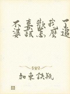 不喜欢我了的老婆该怎么追回