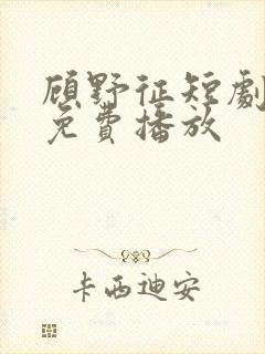 顾野征短剧全集免费播放