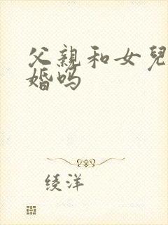 父亲和女儿能结婚吗