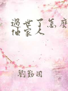 过世了怎么安慰他家人