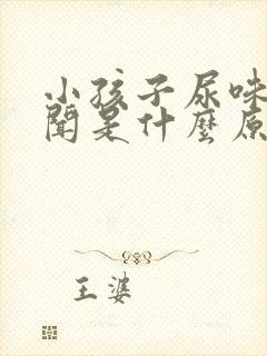 小孩子尿味大难闻是什么原因