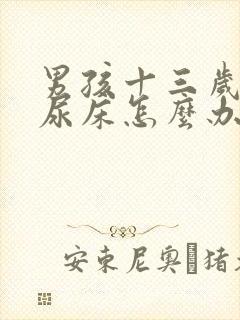 男孩十三岁了还尿床怎么办