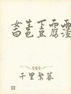 女生下面两侧有白色豆腐渣一样的分泌物