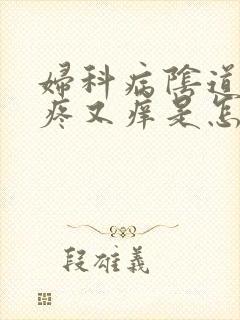 妇科病阴道内又疼又痒是怎么回事