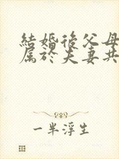 结婚后父母遗产属于夫妻共同财产吗