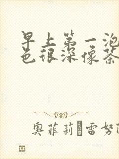 早上第一泡尿颜色很深像茶色