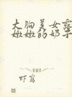 大胸美女露出粉嫩嫩的奶子