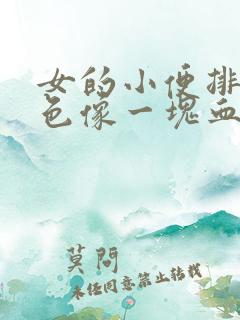 女的小便排出红色像一块血块的东西