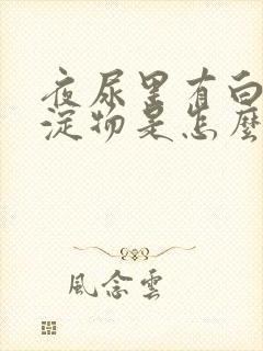 夜尿里有白色沉淀物是怎么回事