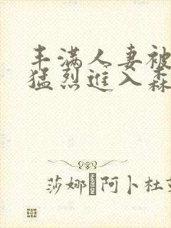 丰满人妻被黑人猛烈进入森林猿人