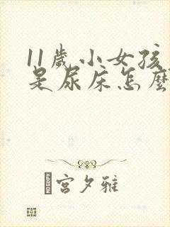 11岁小女孩老是尿床怎么回事