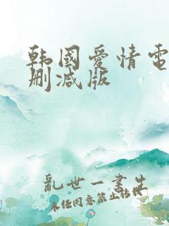 韩国爱情电影无删减版