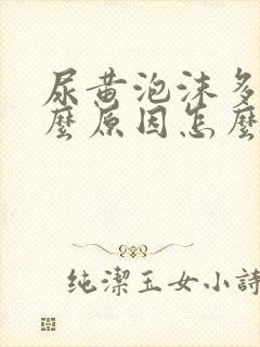 尿黄泡沫多是什么原因怎么解决