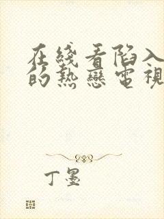 在线看陷入我们的热恋电视剧