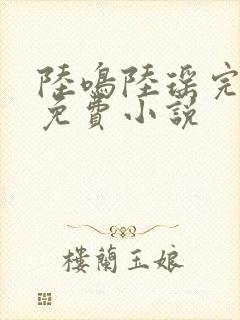 陆鸣陆瑶完整版免费小说