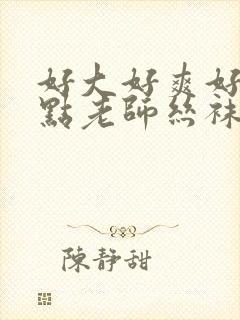 好大好爽好硬快点老师丝袜