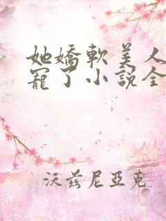 她娇软美人被爆宠了小说全文阅读