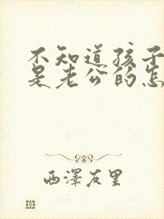 不知道孩子是不是老公的怎么办