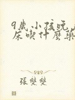 9岁小孩晚上尿床吃什么药最好