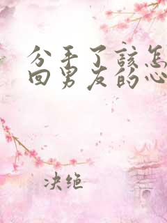 分手了该怎么挽回男友的心