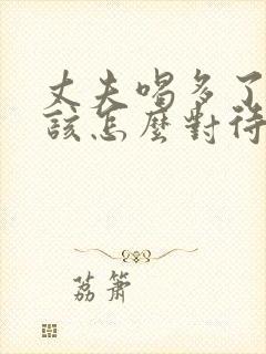 丈夫喝多了妻子该怎么对待