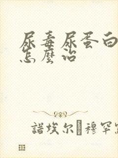 尿毒尿蛋白过高怎么治