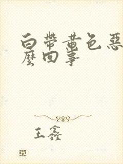 白带黄色恶臭怎么回事