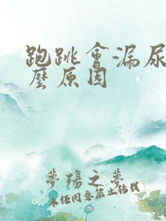 跑跳会漏尿是什么原因