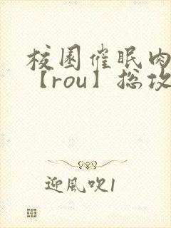 校园催眠肉淫文【rou】总攻