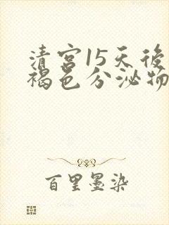 清宫15天后有褐色分泌物是怎么回事