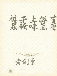 裤子上总有一股尿骚味怎么去除