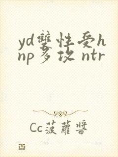 yd双性受h np多攻 ntr
