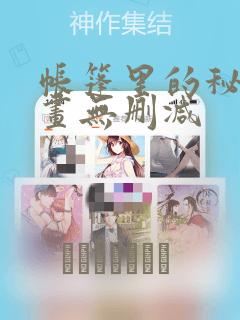 帐篷里的秘密漫画无删减：结局+番外