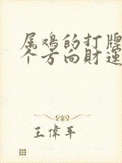 属鸡的打牌坐哪个方向财运最佳