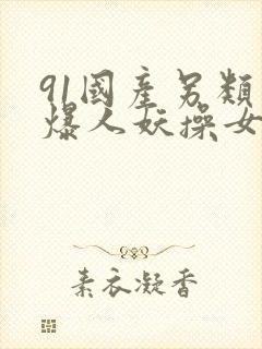 91国产另类热爆人妖操女人