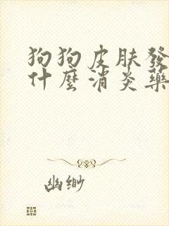 狗狗皮肤发炎用什么消炎药