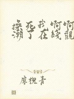 操死我啊啊啊高潮了在线观看