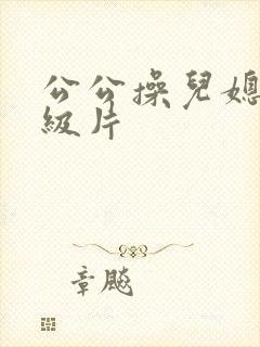 公公操儿媳妇一级片