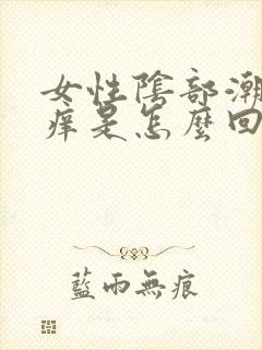 女性阴部潮湿瘙痒是怎么回事