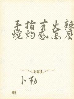 手指有火辣辣的烧灼感怎么回事