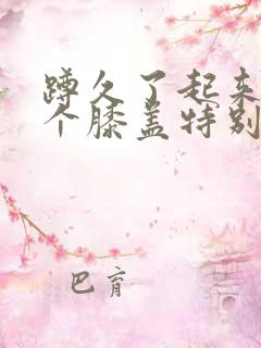 蹲久了起来有一个膝盖特别疼