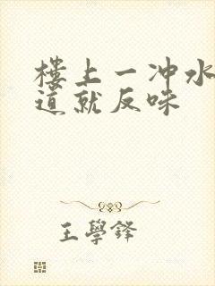 楼上一冲水下水道就反味